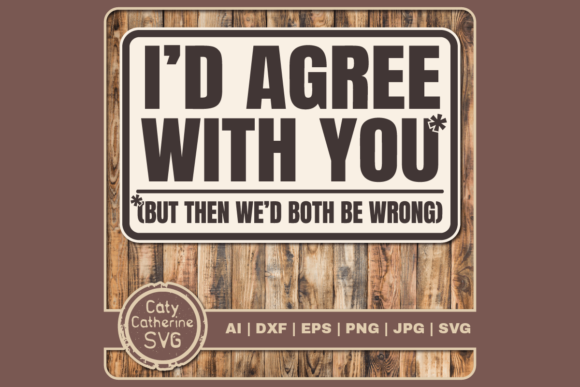 Graphics and Crafts: Agree with You Both Be Wrong Funny Quote