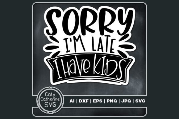 Sorry I m Late I Have Kids Funny Quote